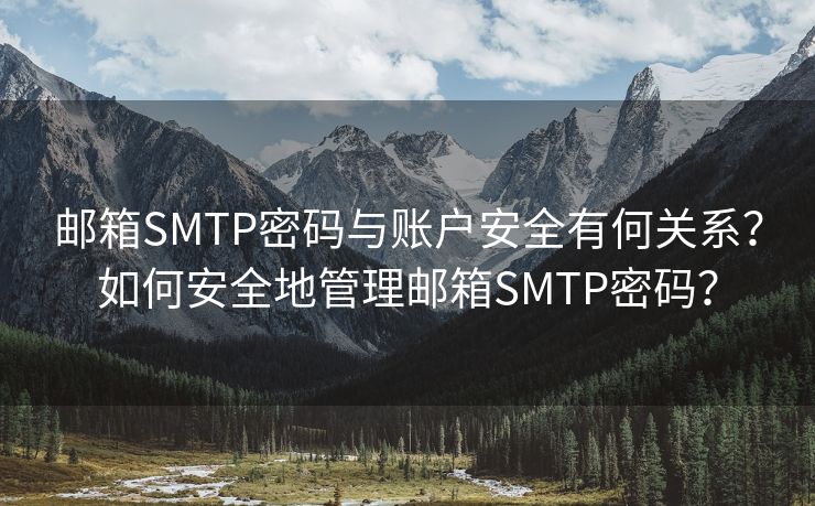 郵箱SMTP密碼與賬戶安全有何關(guān)系？如何安全地管理郵箱SMTP密碼？