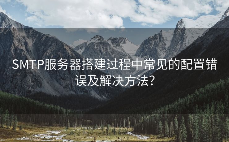 SMTP服務(wù)器搭建過程中常見的配置錯(cuò)誤及解決方法？