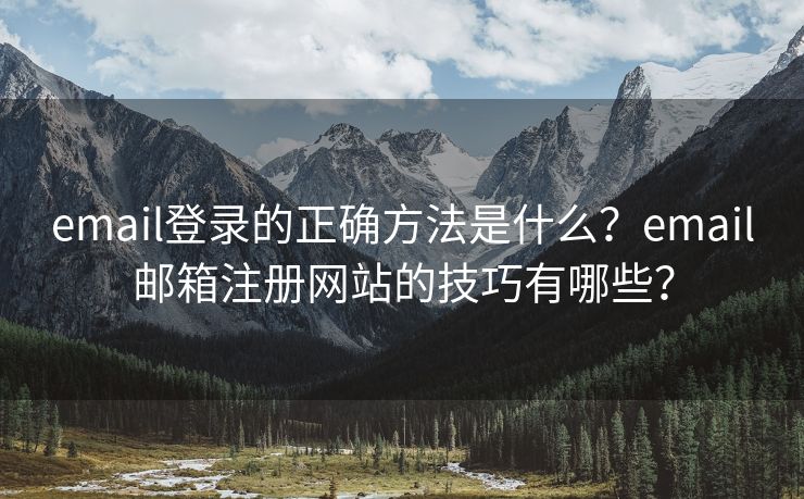 email登錄的正確方法是什么？email郵箱注冊網(wǎng)站的技巧有哪些？