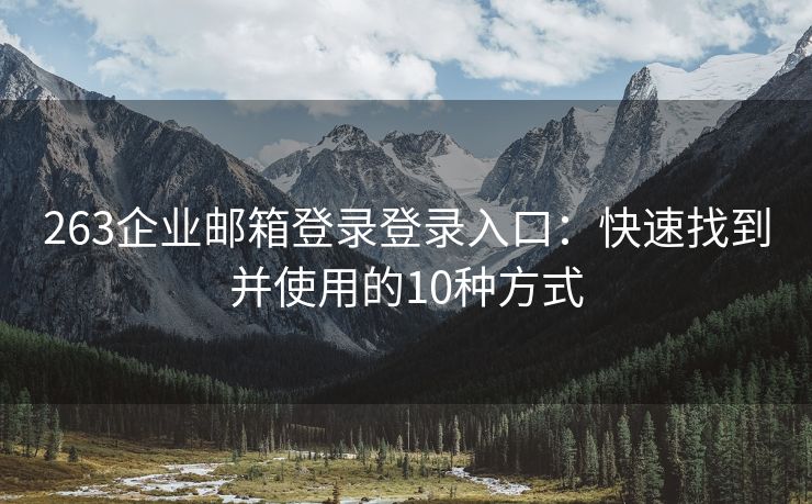 263企業(yè)郵箱登錄登錄入口：快速找到并使用的10種方式