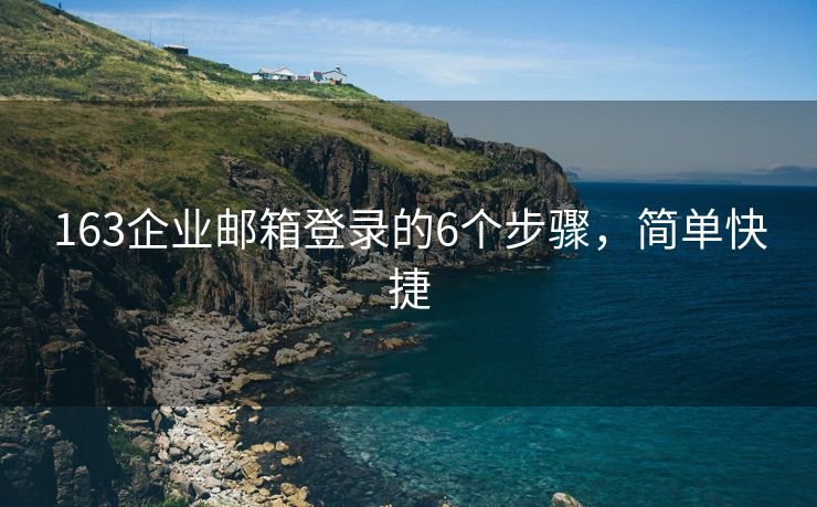 163企業(yè)郵箱登錄的6個步驟，簡單快捷