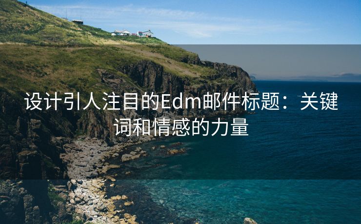 設(shè)計(jì)引人注目的Edm郵件標(biāo)題：關(guān)鍵詞和情感的力量