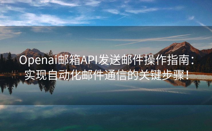 Openai郵箱API發(fā)送郵件操作指南：實(shí)現(xiàn)自動(dòng)化郵件通信的關(guān)鍵步驟！