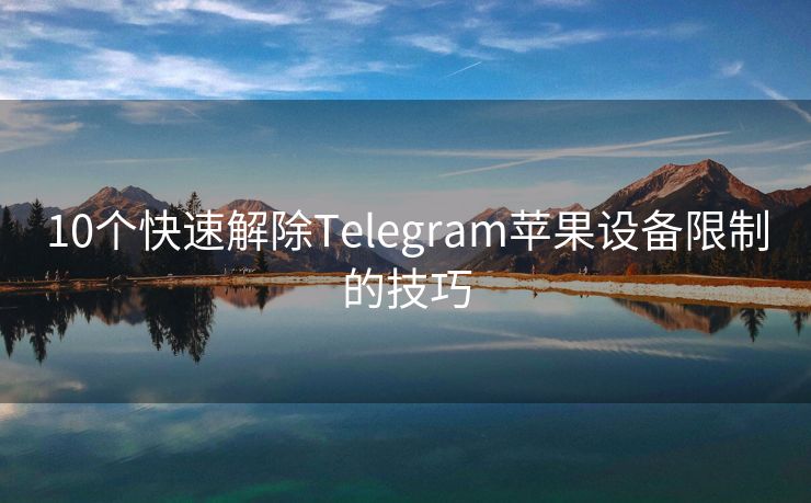 10個快速解除Telegram蘋果設(shè)備限制的技巧