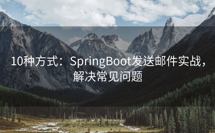 10種方式：SpringBoot發(fā)送郵件實(shí)戰(zhàn)，解決常見問題