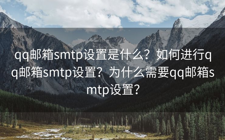qq郵箱smtp設置是什么？如何進行qq郵箱smtp設置？為什么需要qq郵箱smtp設置？
