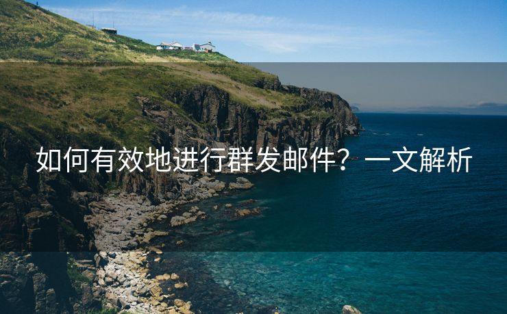 如何有效地進行群發(fā)郵件？一文解析