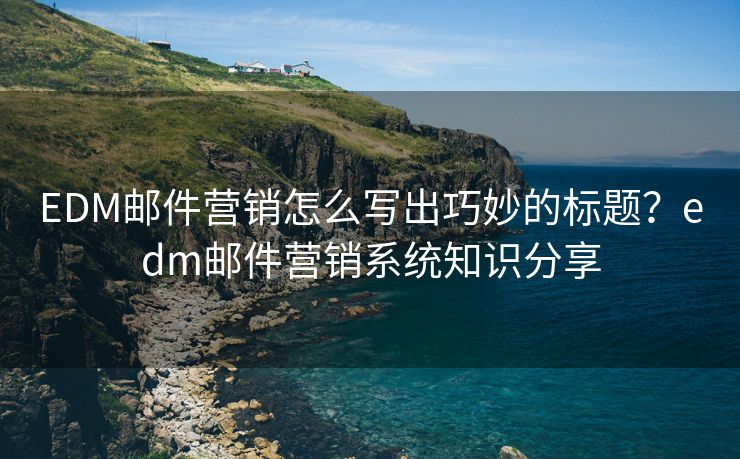 EDM郵件營銷怎么寫出巧妙的標題？edm郵件營銷系統(tǒng)知識分享