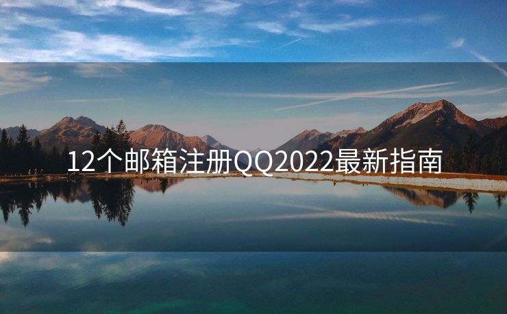 12個郵箱注冊QQ2022最新指南