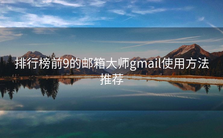 排行榜前9的郵箱大師gmail使用方法推薦