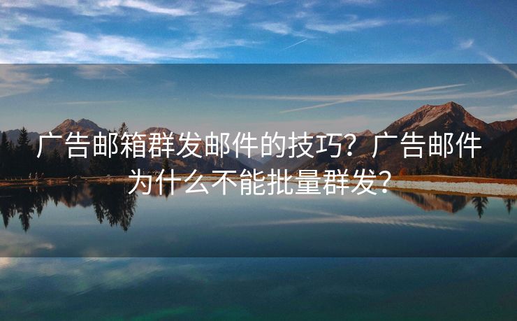 廣告郵箱群發(fā)郵件的技巧？廣告郵件為什么不能批量群發(fā)？