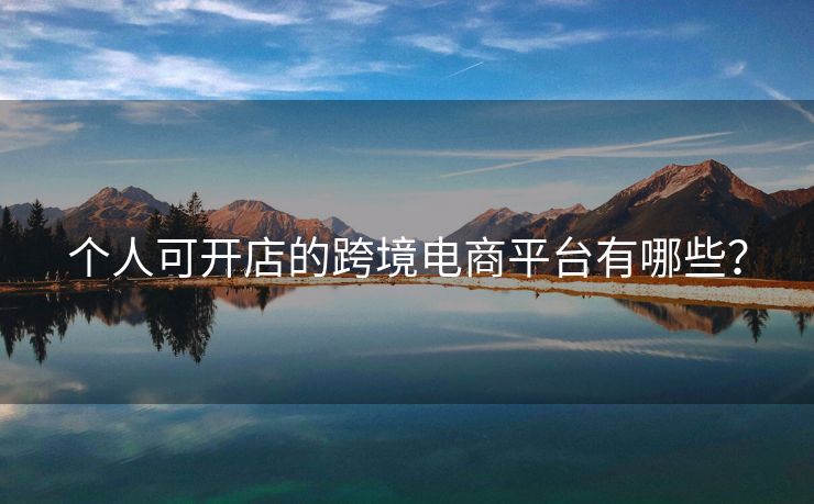 個(gè)人可開店的跨境電商平臺(tái)有哪些？