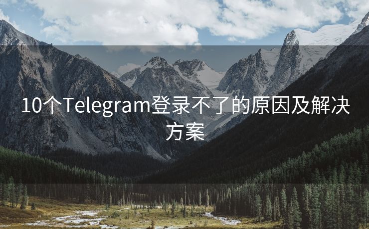 10個(gè)Telegram登錄不了的原因及解決方案