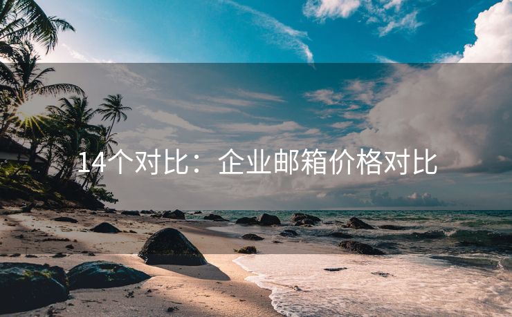 14個對比：企業(yè)郵箱價格對比