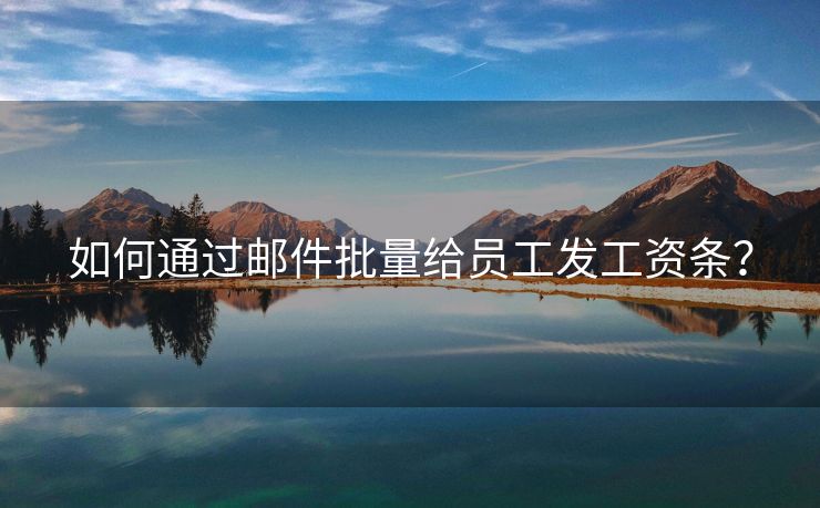 如何通過(guò)郵件批量給員工發(fā)工資條？