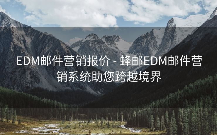 EDM郵件營銷報價 - 蜂郵EDM郵件營銷系統(tǒng)助您跨越境界