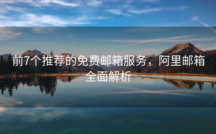 前7個(gè)推薦的免費(fèi)郵箱服務(wù)，阿里郵箱全面解析