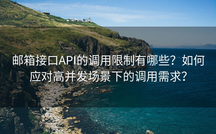 郵箱接口API的調(diào)用限制有哪些？如何應對高并發(fā)場景下的調(diào)用需求？