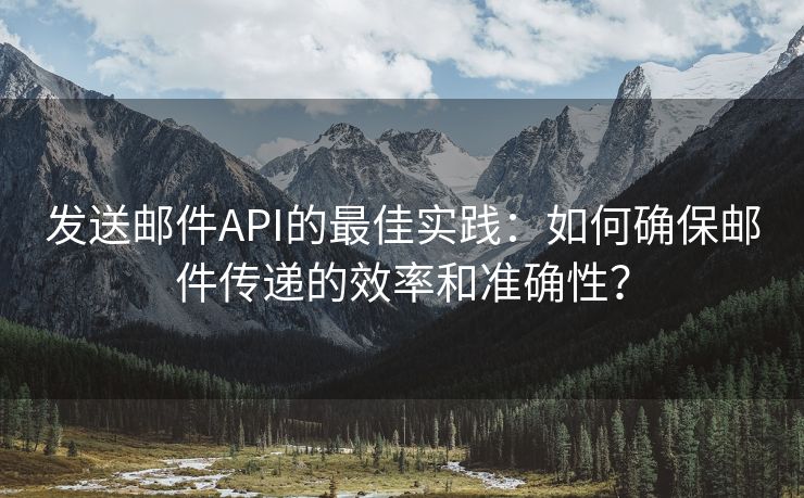 發(fā)送郵件API的最佳實踐：如何確保郵件傳遞的效率和準確性？