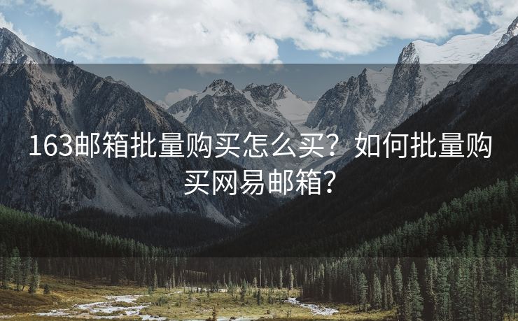163郵箱批量購買怎么買？如何批量購買網(wǎng)易郵箱？