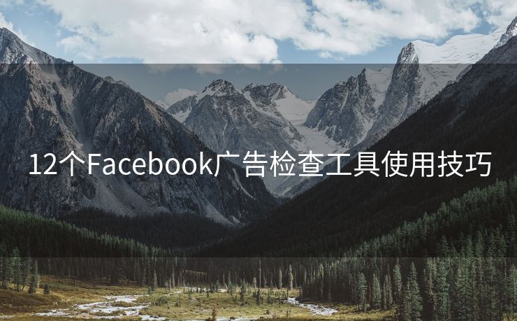 12個(gè)Facebook廣告檢查工具使用技巧