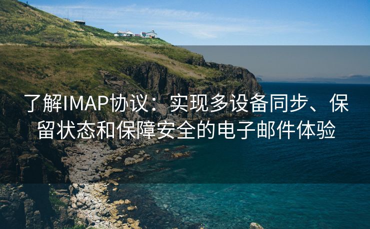 了解IMAP協(xié)議：實(shí)現(xiàn)多設(shè)備同步、保留狀態(tài)和保障安全的電子郵件體驗(yàn)