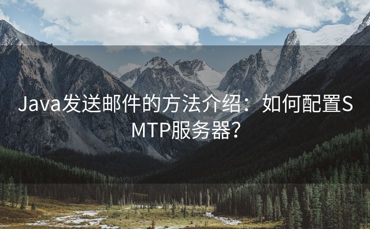 Java發(fā)送郵件的方法介紹：如何配置SMTP服務(wù)器？