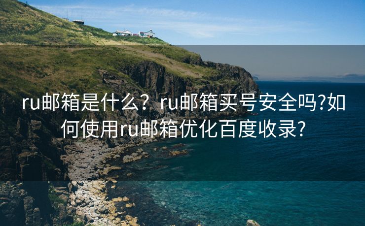 ru郵箱是什么？ru郵箱買號安全嗎?如何使用ru郵箱優(yōu)化百度收錄?