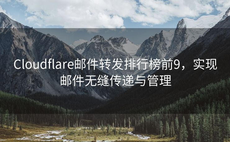 Cloudflare郵件轉發(fā)排行榜前9，實現(xiàn)郵件無縫傳遞與管理