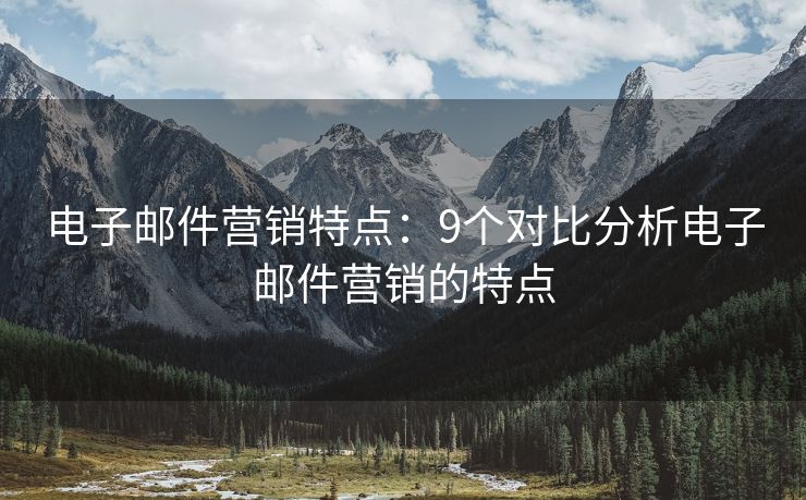 電子郵件營銷特點(diǎn)：9個對比分析電子郵件營銷的特點(diǎn)