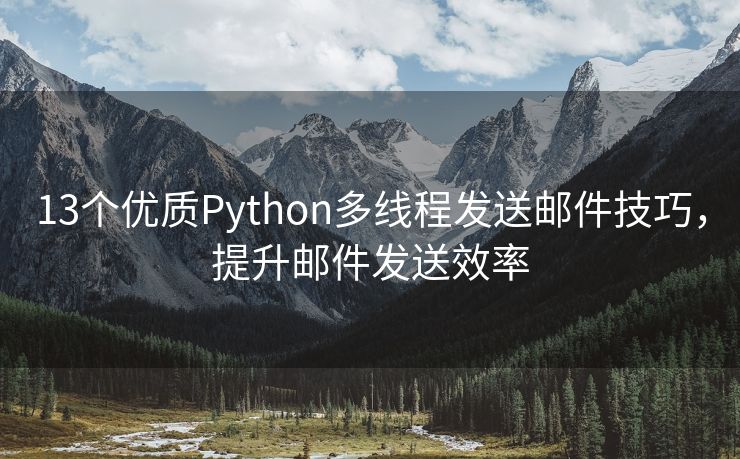 13個(gè)優(yōu)質(zhì)Python多線程發(fā)送郵件技巧，提升郵件發(fā)送效率