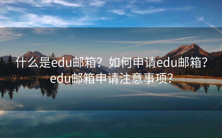 什么是edu郵箱？如何申請edu郵箱？edu郵箱申請注意事項？