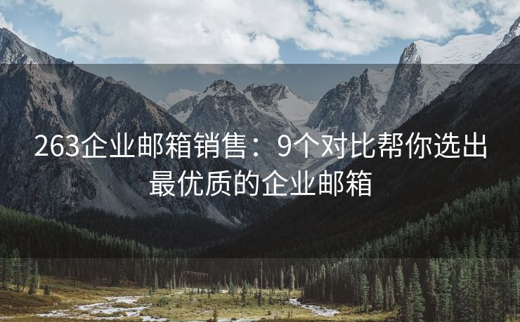 263企業(yè)郵箱銷售：9個(gè)對(duì)比幫你選出最優(yōu)質(zhì)的企業(yè)郵箱
