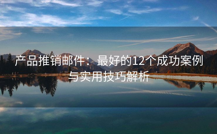 產(chǎn)品推銷郵件：最好的12個成功案例與實(shí)用技巧解析