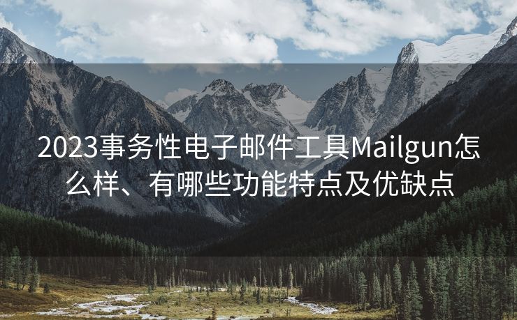 2023事務(wù)性電子郵件工具Mailgun怎么樣、有哪些功能特點及優(yōu)缺點