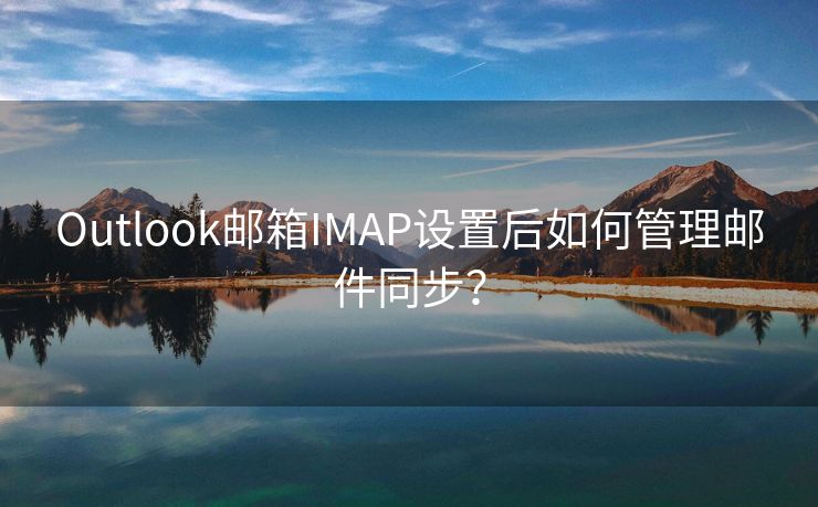 Outlook郵箱IMAP設(shè)置后如何管理郵件同步？