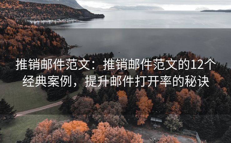 推銷郵件范文：推銷郵件范文的12個經(jīng)典案例，提升郵件打開率的秘訣