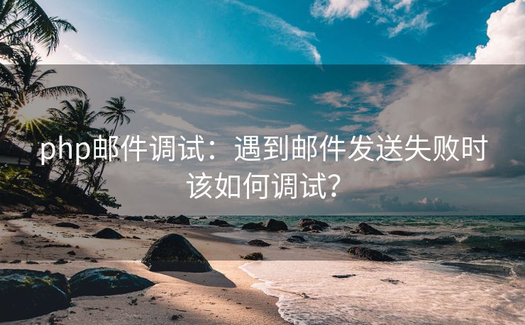 php郵件調(diào)試：遇到郵件發(fā)送失敗時該如何調(diào)試？