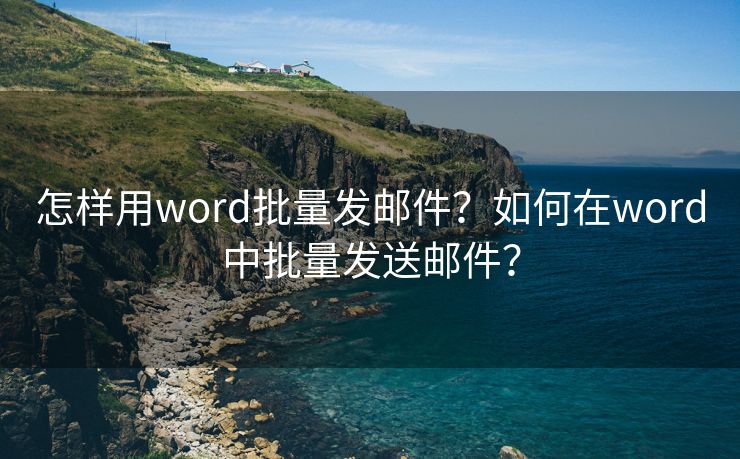 怎樣用word批量發(fā)郵件？如何在word中批量發(fā)送郵件？