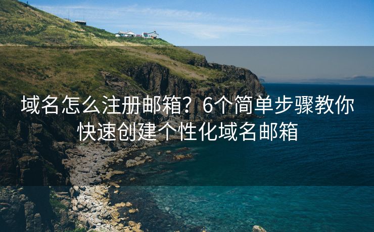 域名怎么注冊郵箱？6個簡單步驟教你快速創(chuàng)建個性化域名郵箱
