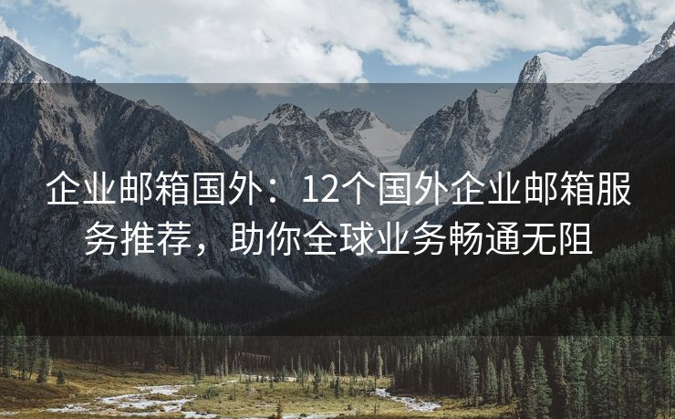 企業(yè)郵箱國外：12個國外企業(yè)郵箱服務推薦，助你全球業(yè)務暢通無阻