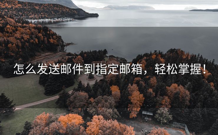 怎么發(fā)送郵件到指定郵箱，輕松掌握！
