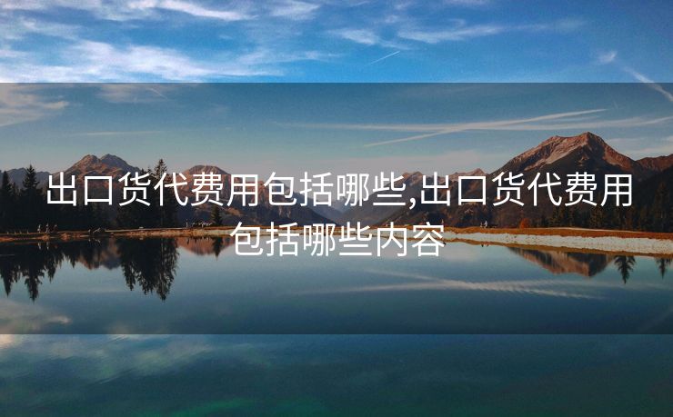 出口貨代費用包括哪些,出口貨代費用包括哪些內(nèi)容