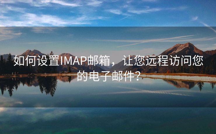 如何設(shè)置IMAP郵箱，讓您遠(yuǎn)程訪問您的電子郵件？