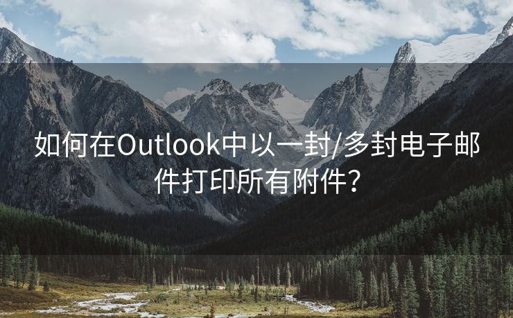 如何在Outlook中以一封/多封電子郵件打印所有附件？