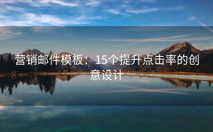 營銷郵件模板：15個提升點擊率的創(chuàng)意設計