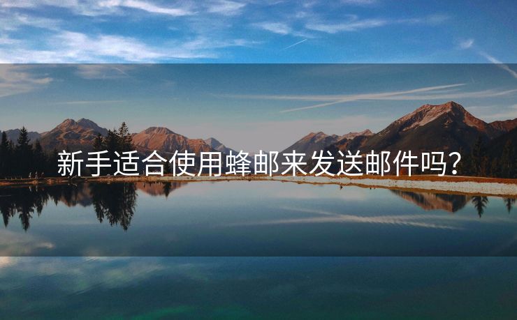 新手適合使用蜂郵來發(fā)送郵件嗎？