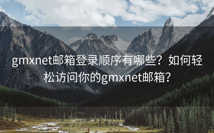 gmxnet郵箱登錄順序有哪些？如何輕松訪問(wèn)你的gmxnet郵箱？