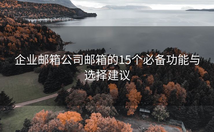 企業(yè)郵箱公司郵箱的15個必備功能與選擇建議