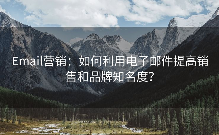 Email營銷：如何利用電子郵件提高銷售和品牌知名度？